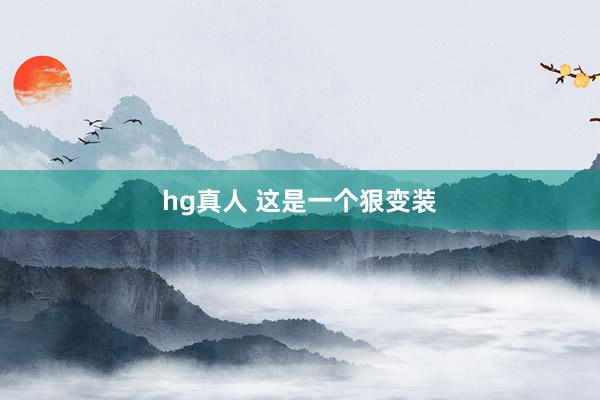 hg真人 这是一个狠变装