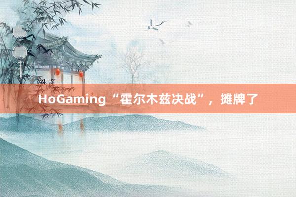 HoGaming “霍尔木兹决战”，摊牌了
