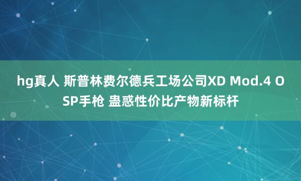 hg真人 斯普林费尔德兵工场公司XD Mod.4 OSP手枪 蛊惑性价比产物新标杆