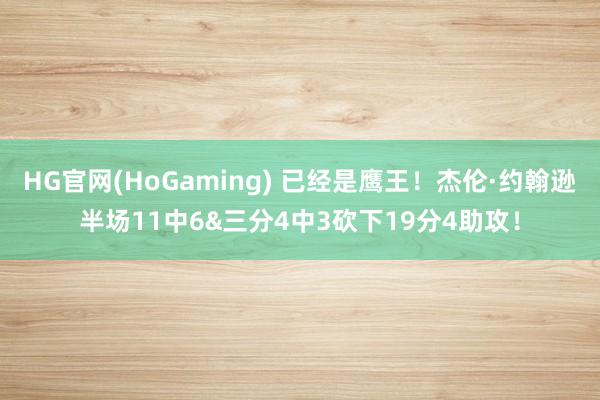 HG官网(HoGaming) 已经是鹰王！杰伦·约翰逊半场11中6&三分4中3砍下19分4助攻！