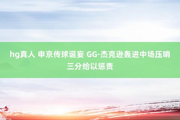 hg真人 申京传球诞妄 GG·杰克逊轰进中场压哨三分给以惩责
