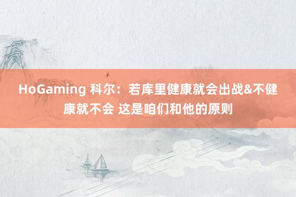 HoGaming 科尔：若库里健康就会出战&不健康就不会 这是咱们和他的原则
