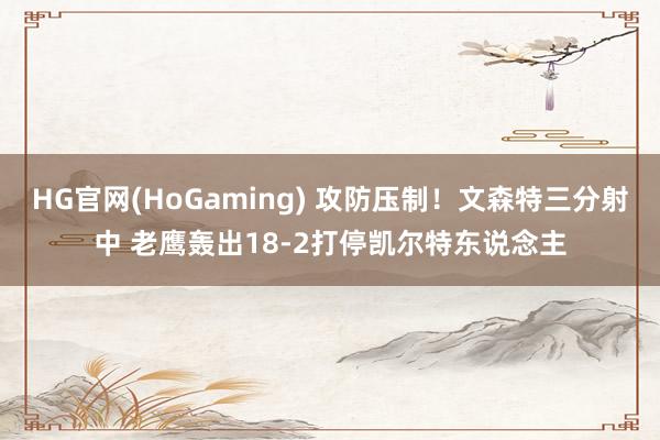 HG官网(HoGaming) 攻防压制！文森特三分射中 老鹰轰出18-2打停凯尔特东说念主