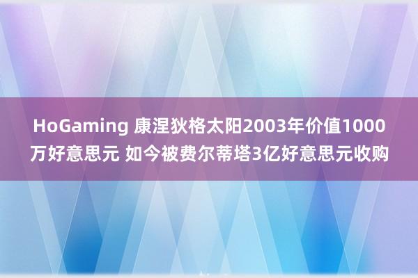 HoGaming 康涅狄格太阳2003年价值1000万好意思元 如今被费尔蒂塔3亿好意思元收购