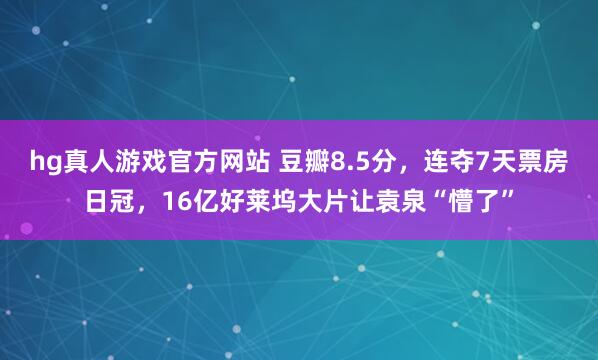 hg真人游戏官方网站 豆瓣8.5分，连夺7天票房日冠，16亿好莱坞大片让袁泉“懵了”