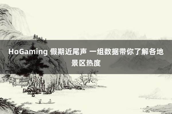 HoGaming 假期近尾声 一组数据带你了解各地景区热度