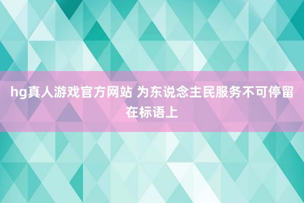 hg真人游戏官方网站 为东说念主民服务不可停留在标语上