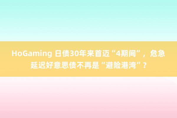 HoGaming 日债30年来首迈“4期间”，危急延迟好意思债不再是“避险港湾”？