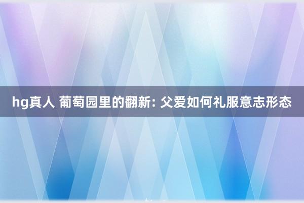 hg真人 葡萄园里的翻新: 父爱如何礼服意志形态