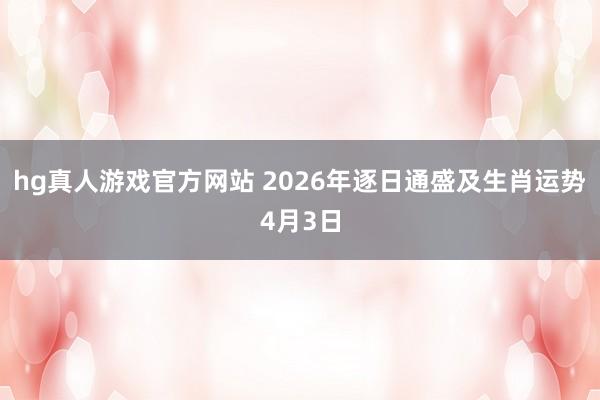 hg真人游戏官方网站 2026年逐日通盛及生肖运势4月3日