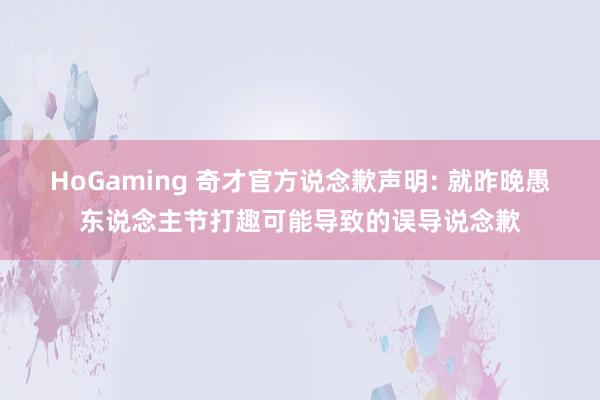 HoGaming 奇才官方说念歉声明: 就昨晚愚东说念主节打趣可能导致的误导说念歉