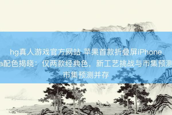 hg真人游戏官方网站 苹果首款折叠屏iPhone Ultra配色揭晓：仅两款经典色，新工艺挑战与市集预测并存