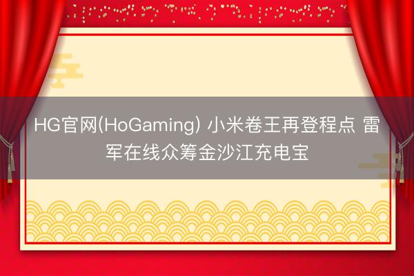 HG官网(HoGaming) 小米卷王再登程点 雷军在线众筹金沙江充电宝