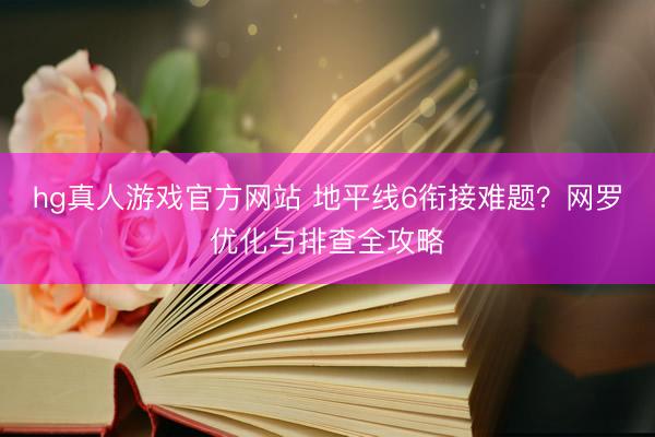 hg真人游戏官方网站 地平线6衔接难题？网罗优化与排查全攻略