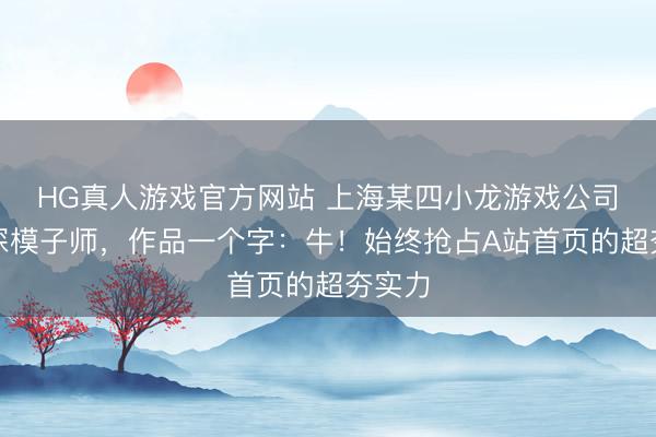 HG真人游戏官方网站 上海某四小龙游戏公司的资深模子师，作品一个字：牛！始终抢占A站首页的超夯实力