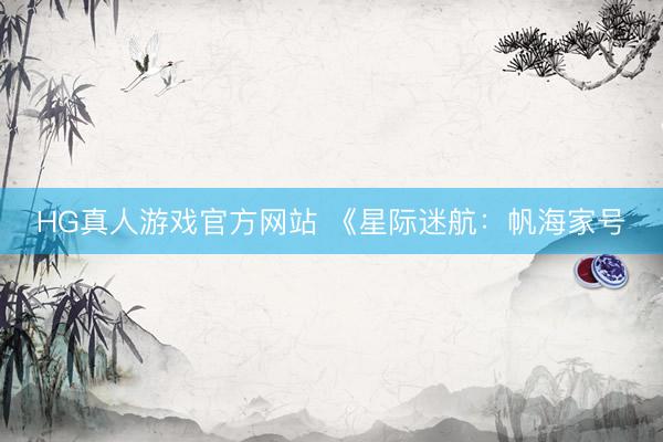HG真人游戏官方网站 《星际迷航：帆海家号