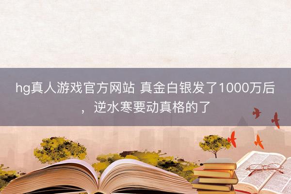 hg真人游戏官方网站 真金白银发了1000万后，逆水寒要动真格的了