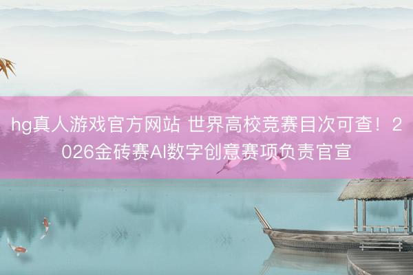 hg真人游戏官方网站 世界高校竞赛目次可查！2026金砖赛AI数字创意赛项负责官宣