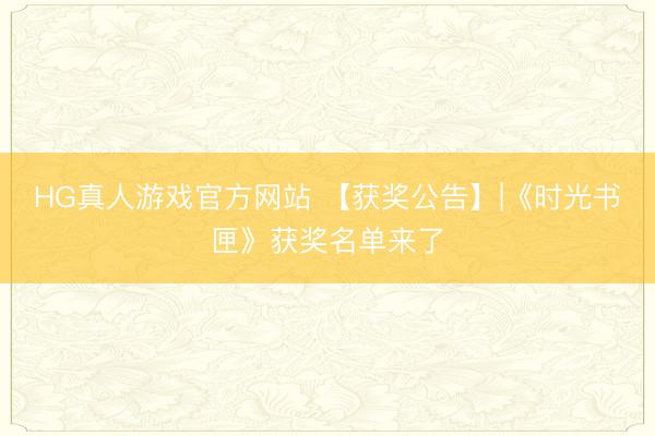 HG真人游戏官方网站 【获奖公告】|《时光书匣》获奖名单来了