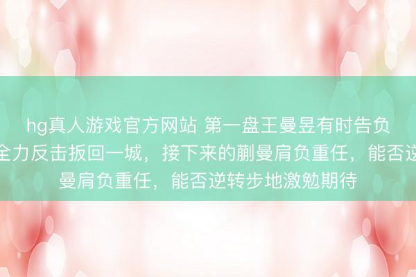 hg真人游戏官方网站 第一盘王曼昱有时告负，第二盘孙颖莎全力反击扳回一城，接下来的蒯曼肩负重任，能否逆转步地激勉期待
