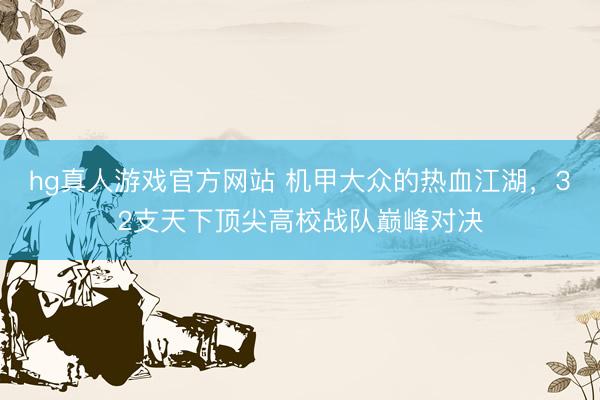 hg真人游戏官方网站 机甲大众的热血江湖，32支天下顶尖高校战队巅峰对决