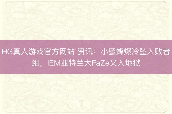 HG真人游戏官方网站 资讯：小蜜蜂爆冷坠入败者组，IEM亚特兰大FaZe又入地狱