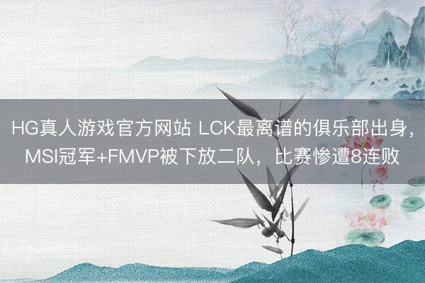 HG真人游戏官方网站 LCK最离谱的俱乐部出身，MSI冠军+FMVP被下放二队，比赛惨遭8连败