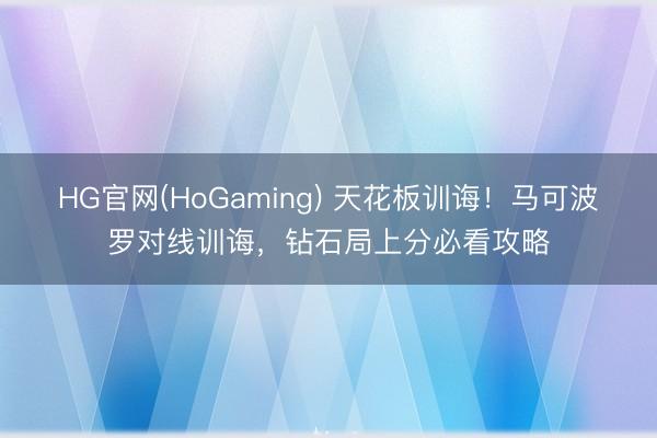 HG官网(HoGaming) 天花板训诲！马可波罗对线训诲，钻石局上分必看攻略