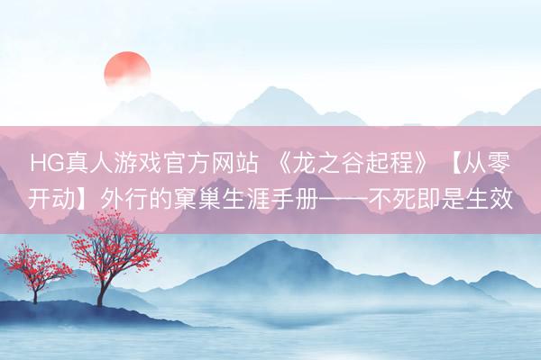 HG真人游戏官方网站 《龙之谷起程》【从零开动】外行的窠巢生涯手册——不死即是生效