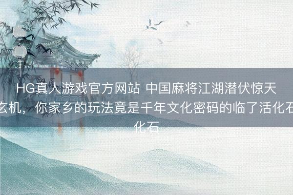 HG真人游戏官方网站 中国麻将江湖潜伏惊天玄机，你家乡的玩法竟是千年文化密码的临了活化石
