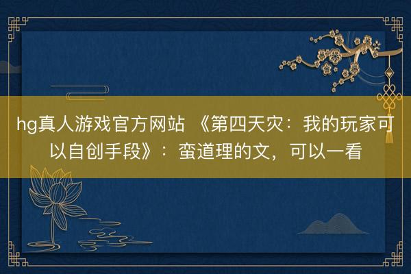 hg真人游戏官方网站 《第四天灾：我的玩家可以自创手段》：蛮道理的文，可以一看
