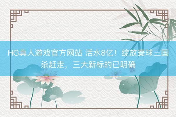 HG真人游戏官方网站 活水8亿！绽放寰球三国杀赶走，三大新标的已明确