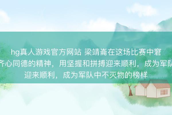hg真人游戏官方网站 梁靖崙在这场比赛中窘境奋战，展现出齐心同德的精神，用坚握和拼搏迎来顺利，成为军队中不灭物的榜样