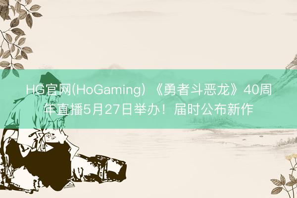 HG官网(HoGaming) 《勇者斗恶龙》40周年直播5月27日举办！届时公布新作