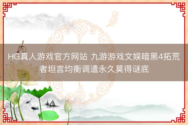 HG真人游戏官方网站 九游游戏文娱暗黑4拓荒者坦言均衡调遣永久莫得谜底