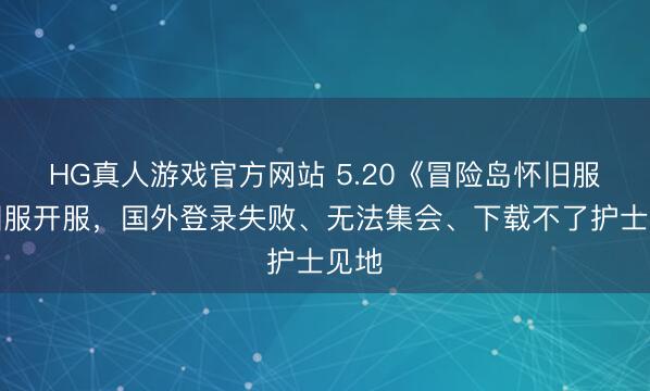 HG真人游戏官方网站 5.20《冒险岛怀旧服》国服开服，国外登录失败、无法集会、下载不了护士见地