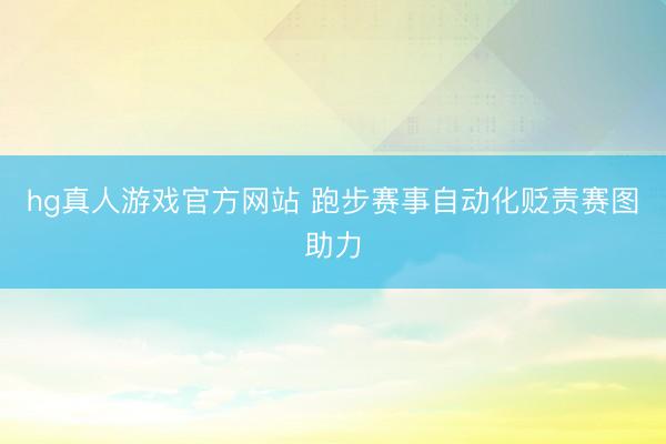 hg真人游戏官方网站 跑步赛事自动化贬责赛图助力