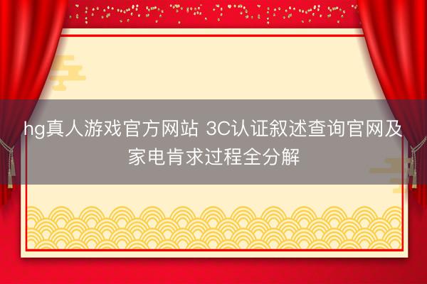 hg真人游戏官方网站 3C认证叙述查询官网及家电肯求过程全分解