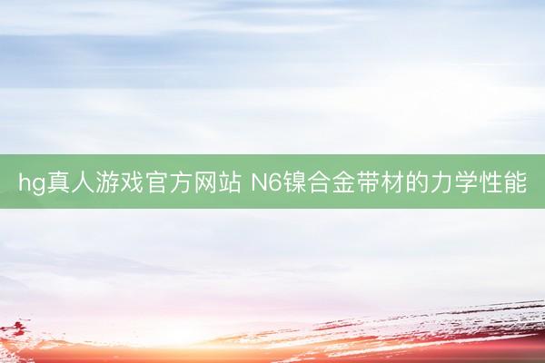 hg真人游戏官方网站 N6镍合金带材的力学性能