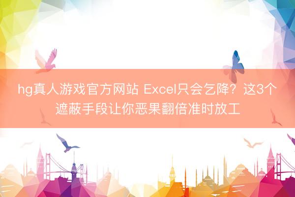 hg真人游戏官方网站 Excel只会乞降？这3个遮蔽手段让你恶果翻倍准时放工