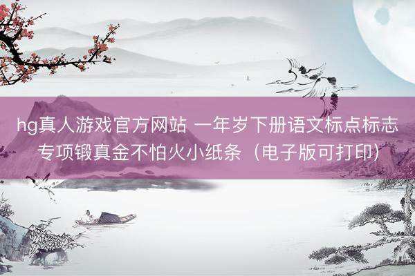 hg真人游戏官方网站 一年岁下册语文标点标志专项锻真金不怕火小纸条（电子版可打印）