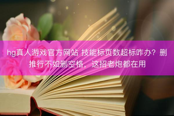 hg真人游戏官方网站 技能标页数超标咋办？删推行不如删空格，这招老炮都在用
