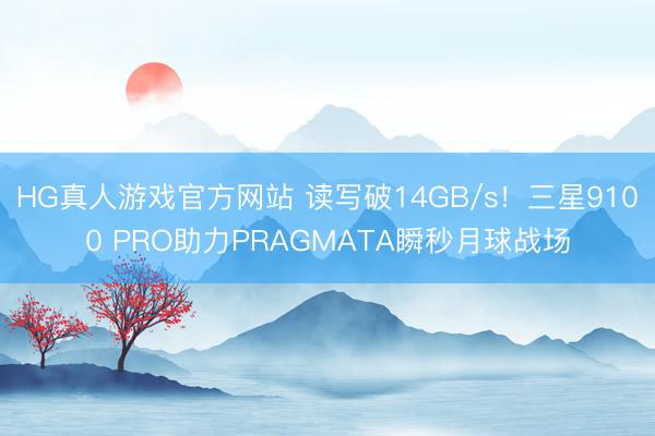 HG真人游戏官方网站 读写破14GB/s！三星9100 PRO助力PRAGMATA瞬秒月球战场