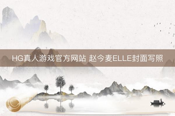 HG真人游戏官方网站 赵今麦ELLE封面写照