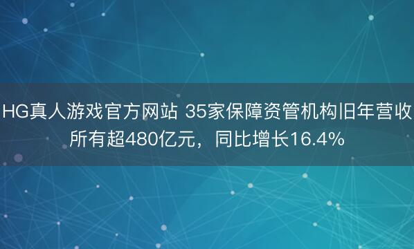 HG真人游戏官方网站 35家保障资管机构旧年营收所有超480亿元，同比增长16.4%