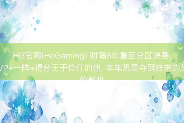 HG官网(HoGaming) 时隔8年重回分区决赛， MVP+一阵+得分王于伶仃的他， 本年恐是夺冠终末的契机
