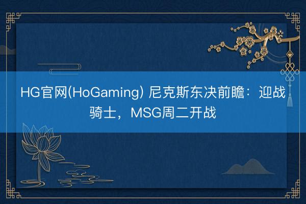 HG官网(HoGaming) 尼克斯东决前瞻：迎战骑士，MSG周二开战