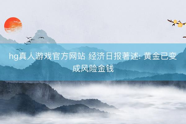 hg真人游戏官方网站 经济日报著述: 黄金已变成风险金钱