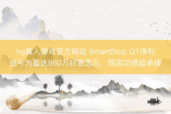 hg真人游戏官方网站 SmartStop Q1净利扭亏为盈达960万好意思元，同店功绩超承接