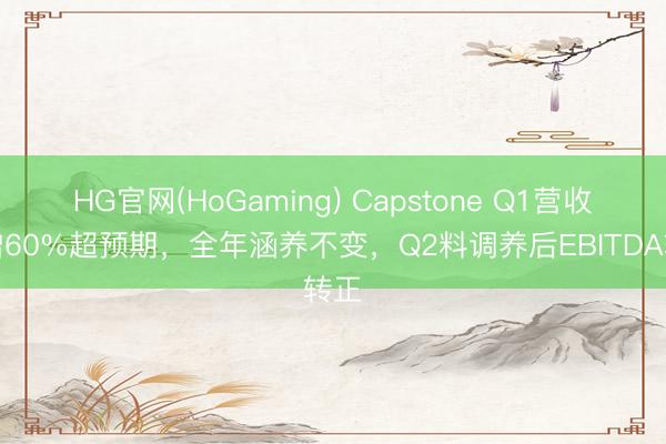 HG官网(HoGaming) Capstone Q1营收大增60%超预期，全年涵养不变，Q2料调养后EBITDA转正